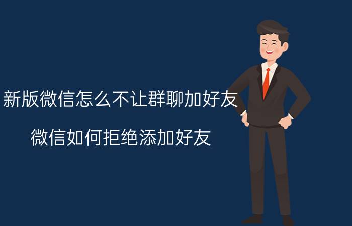 新版微信怎么不让群聊加好友 微信如何拒绝添加好友？